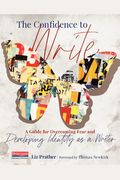 The Confidence To Write: A Guide For Overcoming Fear And Developing Identity As A Writer