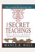 The Secret Teachings Of All Ages: An Encyclopedic Outline Of Masonic, Hermetic, Qabbalistic And Rosicrucian Symbolical Philosophy