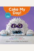 Cake My Day!: Easy, Eye-Popping Designs For Stunning, Fanciful, And Funny Cakes