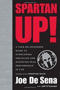 Spartan Up!: A Take-No-Prisoners Guide To Overcoming Obstacles And Achieving Peak Performance In Life