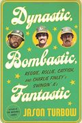 Dynastic, Bombastic, Fantastic: Reggie, Rollie, Catfish, And Charlie Finley's Swingin' A's