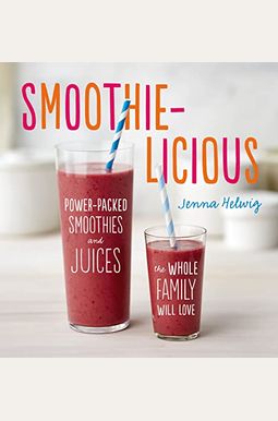 Smoothie-Licious: Power-Packed Smoothies And Juices The Whole Family Will Love Smoothie-Licious: Power-Packed Smoothies And Juices The Whole Family Will Love