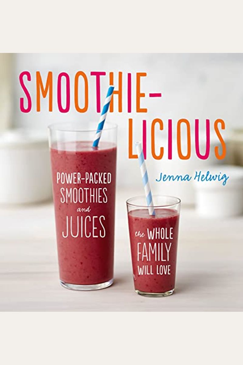 Smoothie-Licious: Power-Packed Smoothies And Juices The Whole Family Will Love