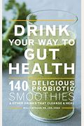 Drink Your Way To Gut Health: 140 Delicious Probiotic Smoothies & Other Drinks That Cleanse & Heal