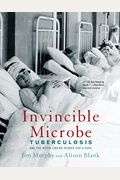Invincible Microbe: Tuberculosis And The Never-Ending Search For A Cure