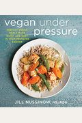 Vegan Under Pressure: Perfect Vegan Meals Made Quick And Easy In Your Pressure Cooker