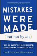 Mistakes Were Made (But Not By Me): Why We Justify Foolish Beliefs, Bad Decisions, And Hurtful Acts