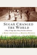 Sugar Changed The World: A Story Of Magic, Spice, Slavery, Freedom, And Science