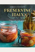 Preserving Italy: Canning, Curing, Infusing, And Bottling Italian Flavors And Traditions