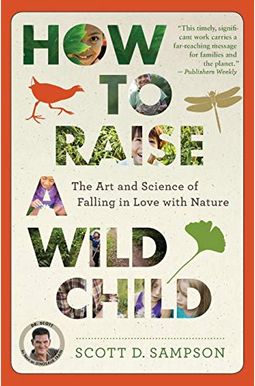 How To Raise A Wild Child: The Art And Science Of Falling In Love With Nature How To Raise A Wild Child: The Art And Science Of Falling In Love With Nature