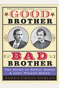 Good Brother, Bad Brother: The Story Of Edwin Booth And John Wilkes Booth