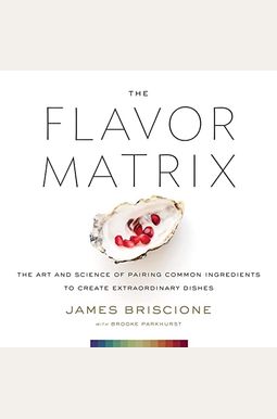 The Flavor Matrix: The Art And Science Of Pairing Common Ingredients To Create Extraordinary Dishes The Flavor Matrix: The Art And Science Of Pairing Common Ingredients To Create Extraordinary Dishes