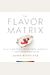 The Flavor Matrix: The Art And Science Of Pairing Common Ingredients To Create Extraordinary Dishes