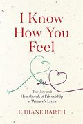 I Know How You Feel: The Joy and Heartbreak of Friendship in Women's Lives