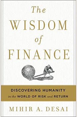 The Wisdom Of Finance: Discovering Humanity In The World Of Risk And Return The Wisdom Of Finance: Discovering Humanity In The World Of Risk And Return