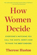How Women Decide: What's True, What's Not, And What Strategies Spark The Best Choices