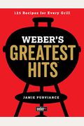 Weber's Greatest Hits: 125 Classic Recipes For Every Grill