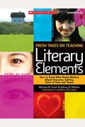 Fresh Takes On Teaching Literary Elements: How To Teach What Really Matters About Character, Setting, Point Of View, And Theme