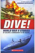 Dive! World War Ii Stories Of Sailors & Submarines In The Pacific: The Incredible Story Of U.s. Submarines In Wwii