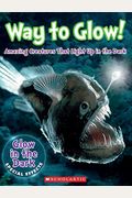 Way to Glow! Amazing Creatures That Light Up in the Dark: Amazing Creatures That Light Up in the Dark
