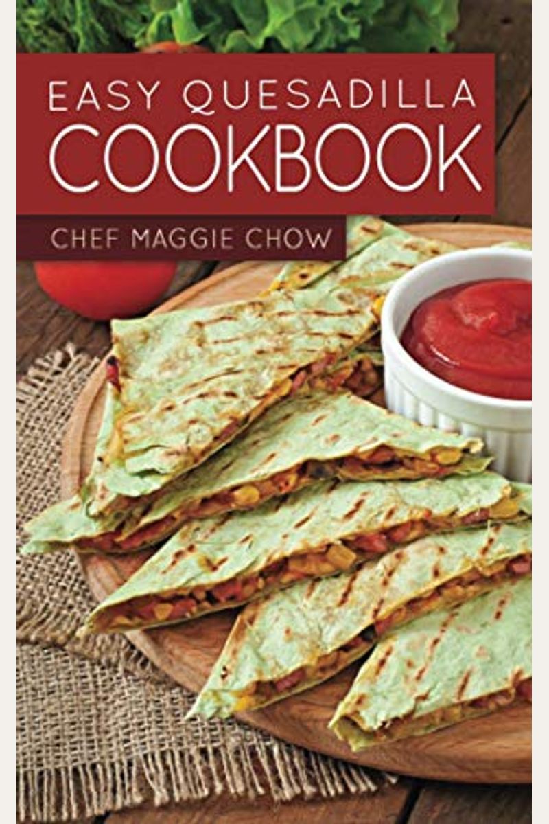 Buy Easy Quesadilla Cookbook Book By Chef Maggie Chow