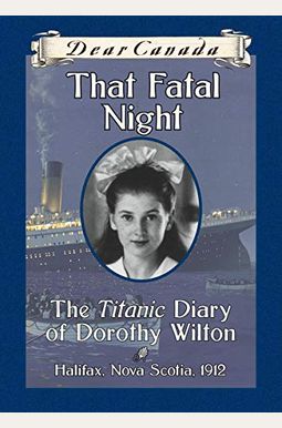 Dear Canada: That Fatal Night: The Titanic Diary of Dorothy Wilton, Halifax, Nova Scotia, 1912