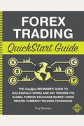 Forex Trading Quickstart Guide: The Simplified Beginner's Guide To Successfully Swing And Day Trading The Global Foreign Exchange Market Using Proven
