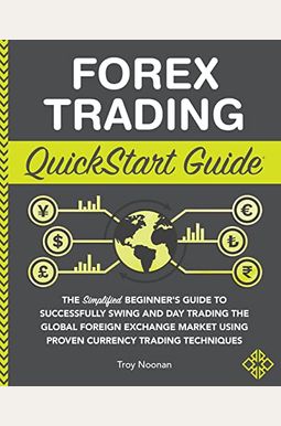 Forex Trading Quickstart Guide The Simplified Beginners Guide To Successfully Swing And Day Trading The Global Foreign Exchange Market Using Proven Forex Trading Quickstart Guide The Simplified Beginners Guide To Successfully Swing And Day Trading The Global Foreign Exchange Market Using Proven