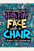 A Snarky Adult Colouring Book: Some People Need A High-Five, In The Face, With A Chair