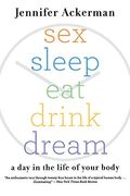 Sex Sleep Eat Drink Dream: A Day In The Life Of Your Body