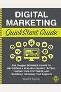 Digital Marketing Quickstart Guide: The Simplified Beginner's Guide To Developing A Scalable Online Strategy, Finding Your Customers, And Profitably G