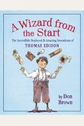 A Wizard From The Start: The Incredible Boyhood & Amazing Inventions Of Thomas Edison