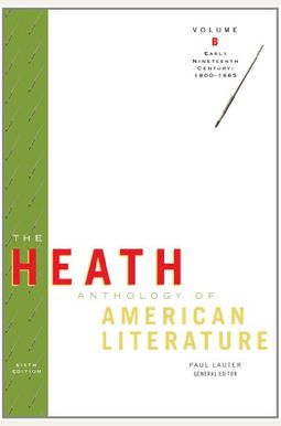 The Heath Anthology Of American Literature: Volume B: Early Nineteenth Century: 1800-1865 The Heath Anthology Of American Literature: Volume B: Early Nineteenth Century: 1800-1865
