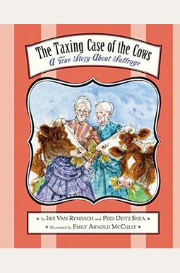 The Taxing Case Of The Cows: A True Story About Suffrage The Taxing Case Of The Cows: A True Story About Suffrage