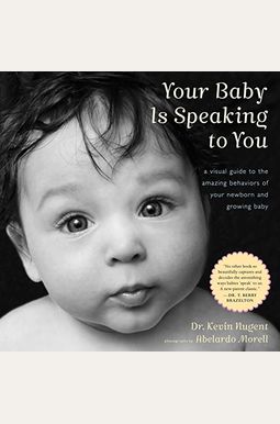 Your Baby Is Speaking to You: A Visual Guide to the Amazing Behaviors of Your Newborn and Growing Baby Your Baby Is Speaking to You: A Visual Guide to the Amazing Behaviors of Your Newborn and Growing Baby