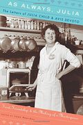 As Always, Julia: The Letters Of Julia Child And Avis Devoto: Food, Friendship, And The Making Of A Masterpiece