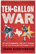 Ten-Gallon War: The Nfl's Cowboys, The Afl's Texans, And The Feud For Dallas's Pro Football Future
