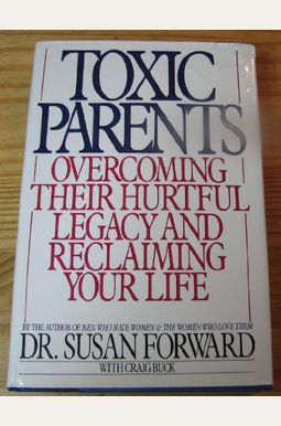 Toxic Parents: Overcoming Their Hurtful Legacy And Reclaiming Your Life Toxic Parents: Overcoming Their Hurtful Legacy And Reclaiming Your Life