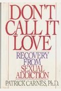 Don't Call It Love: Recovery From Sexual Addiction