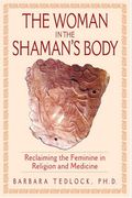 The Woman In The Shaman's Body: Reclaiming The Feminine In Religion And Medicine