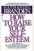 How To Raise Your Self-Esteem: The Proven Action-Oriented Approach To Greater Self-Respect And Self-Confidence