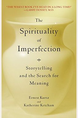 The Spirituality Of Imperfection: Storytelling And The Search For Meaning The Spirituality Of Imperfection: Storytelling And The Search For Meaning