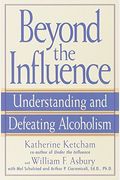 Beyond The Influence: Understanding And Defeating Alcoholism