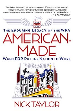 American-Made: The Enduring Legacy Of The Wpa: When Fdr Put The Nation To Work American-Made: The Enduring Legacy Of The Wpa: When Fdr Put The Nation To Work