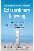 Extraordinary Knowing: Science, Skepticism, And The Inexplicable Powers Of The Human Mind