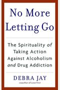 No More Letting Go: The Spirituality Of Taking Action Against Alcoholism And Drug Addiction