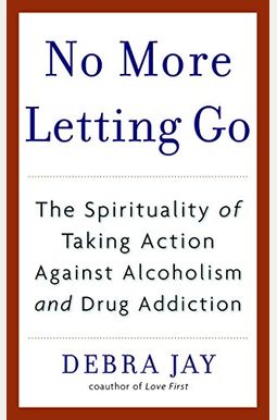 No More Letting Go: The Spirituality Of Taking Action Against Alcoholism And Drug Addiction No More Letting Go: The Spirituality Of Taking Action Against Alcoholism And Drug Addiction