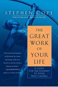 The Great Work Of Your Life: A Guide For The Journey To Your True Calling