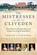 The Mistresses Of Cliveden: Three Centuries Of Scandal, Power And Intrigue In An English Stately Home