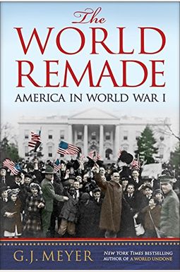 The World Remade: America In World War I The World Remade: America In World War I